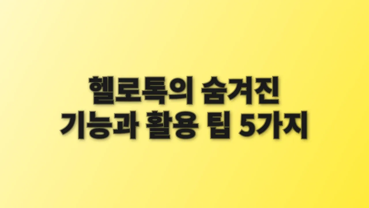 헬로톡의 숨겨진 기능과 활용 팁 5가지